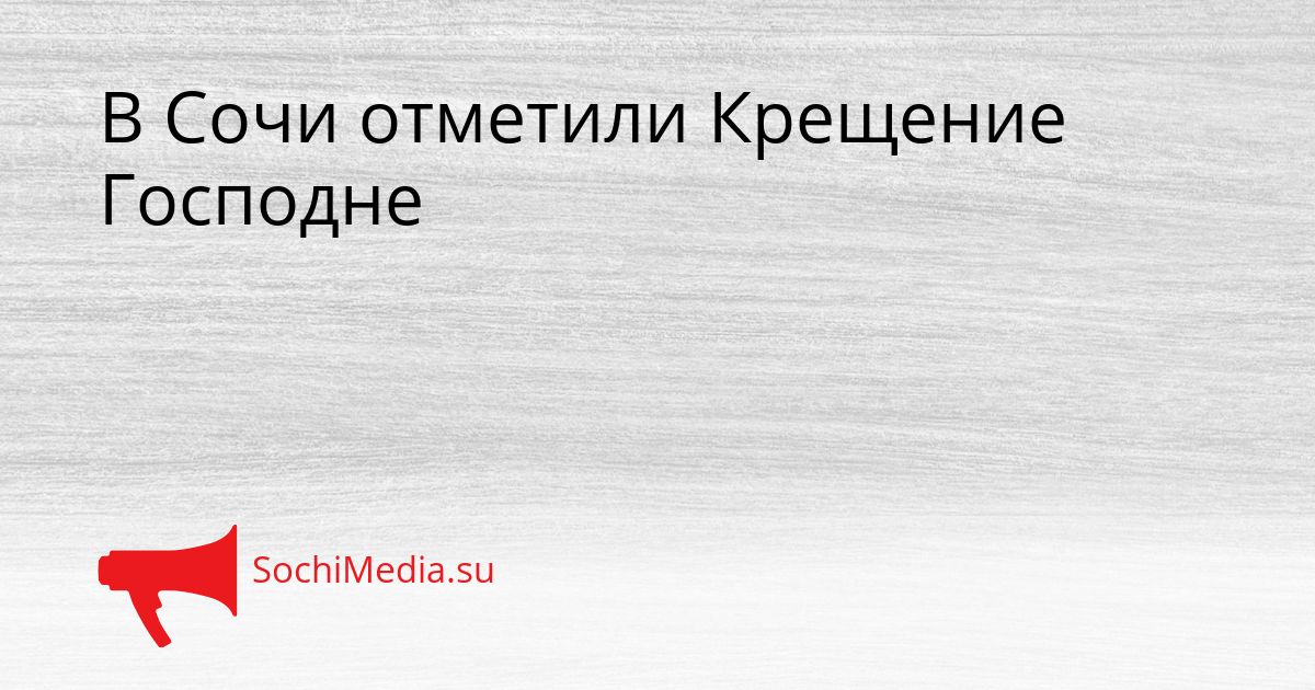 В Сочи отметили Крещение Господне Сгенерировано