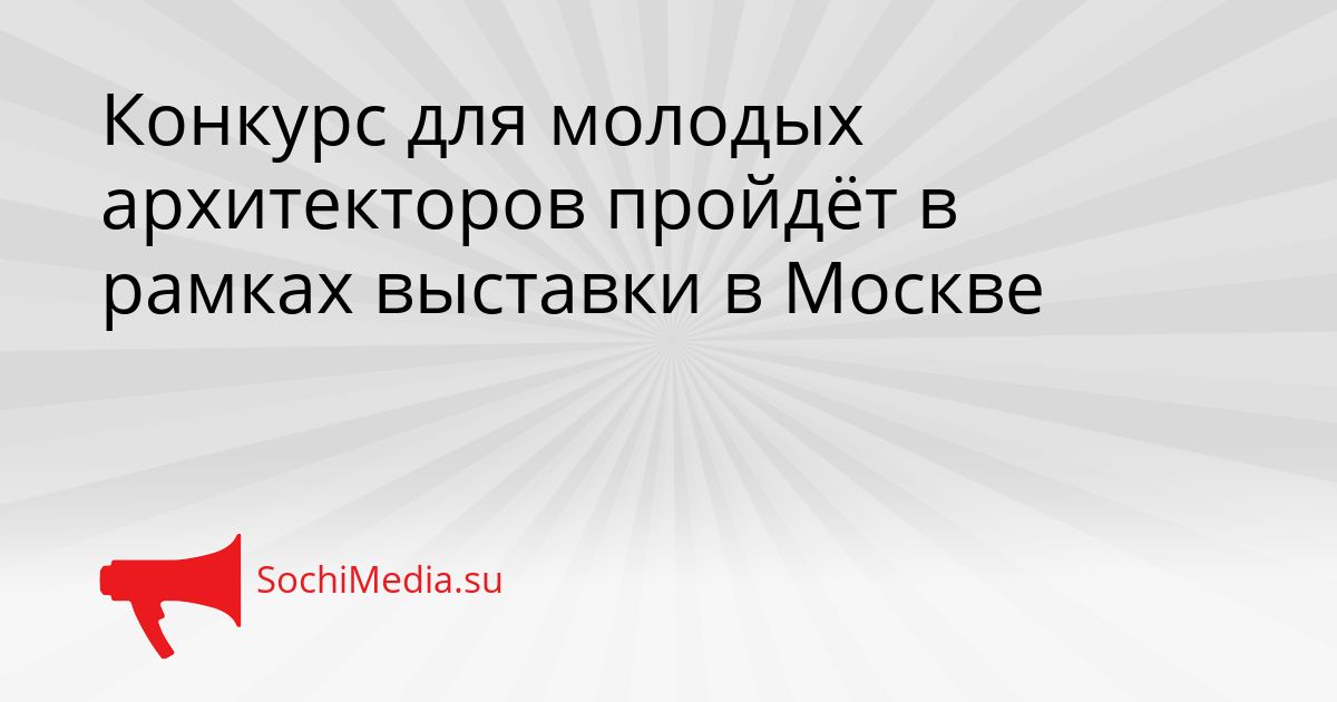 Конкурс для молодых архитекторов пройдёт в рамках выставки в Москве Сгенерировано