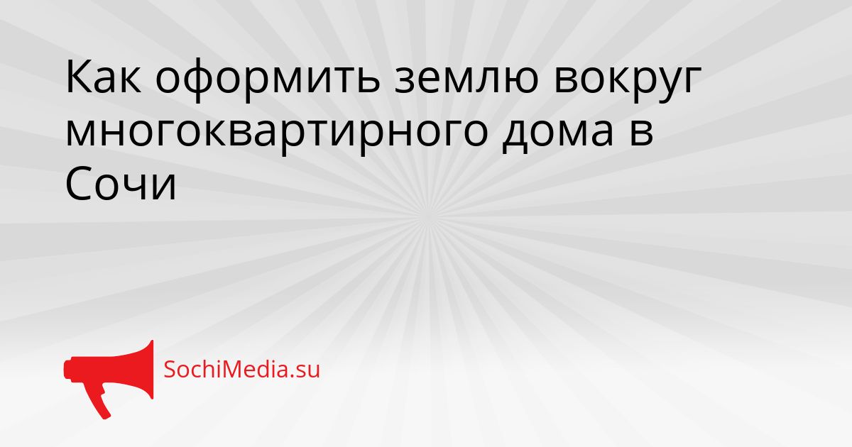 Как оформить землю вокруг многоквартирного дома в Сочи Сгенерировано