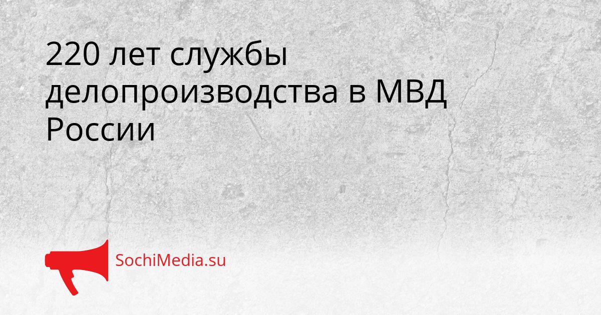 220 лет службы делопроизводства в МВД России Сгенерировано