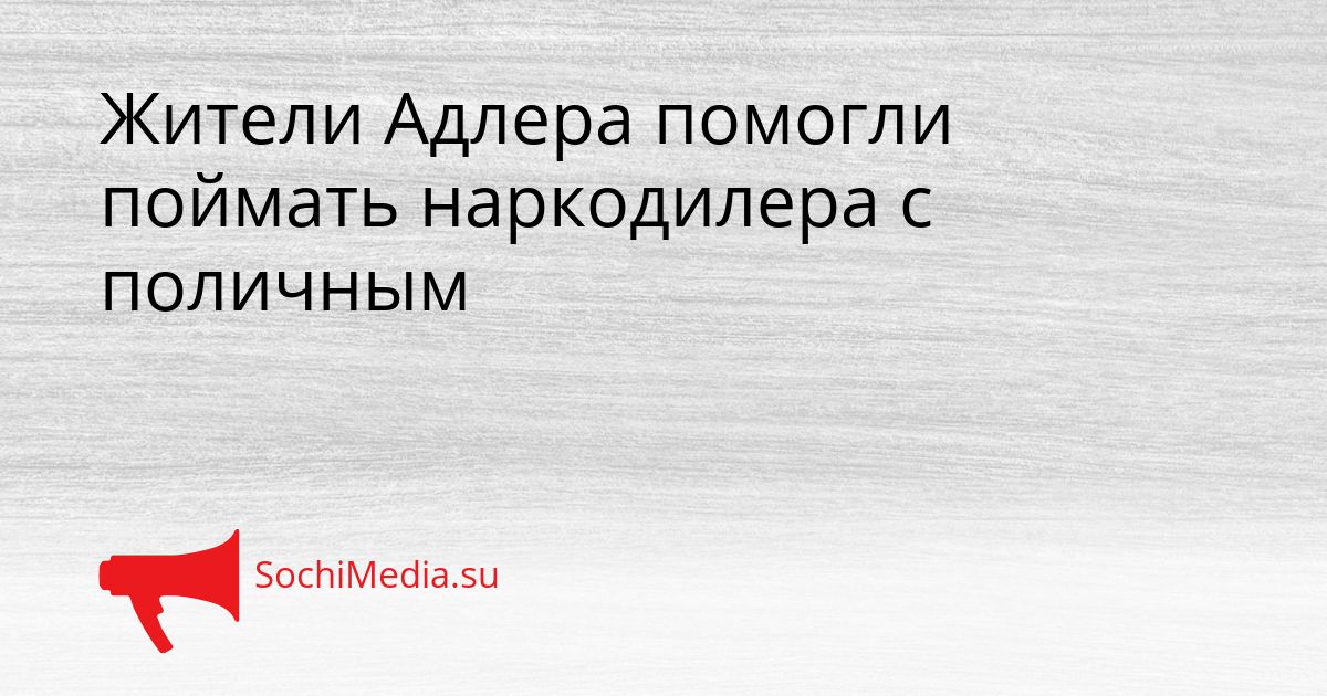 Жители Адлера помогли поймать наркодилера с поличным Сгенерировано