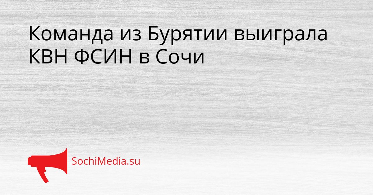 Команда из Бурятии выиграла КВН ФСИН в Сочи Сгенерировано