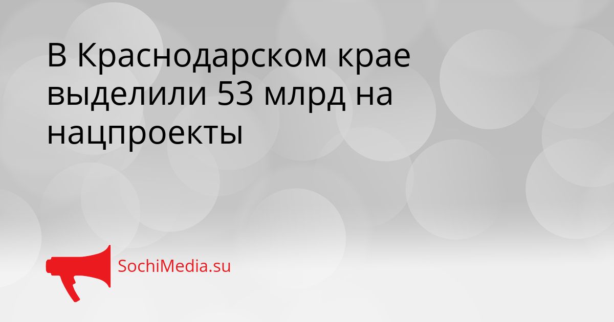 В Краснодарском крае выделили 53 млрд на нацпроекты Сгенерировано