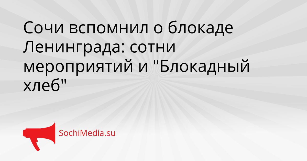 Сочи вспомнил о блокаде Ленинграда: сотни мероприятий и &quotБлокадный хлеб&quot Сгенерировано