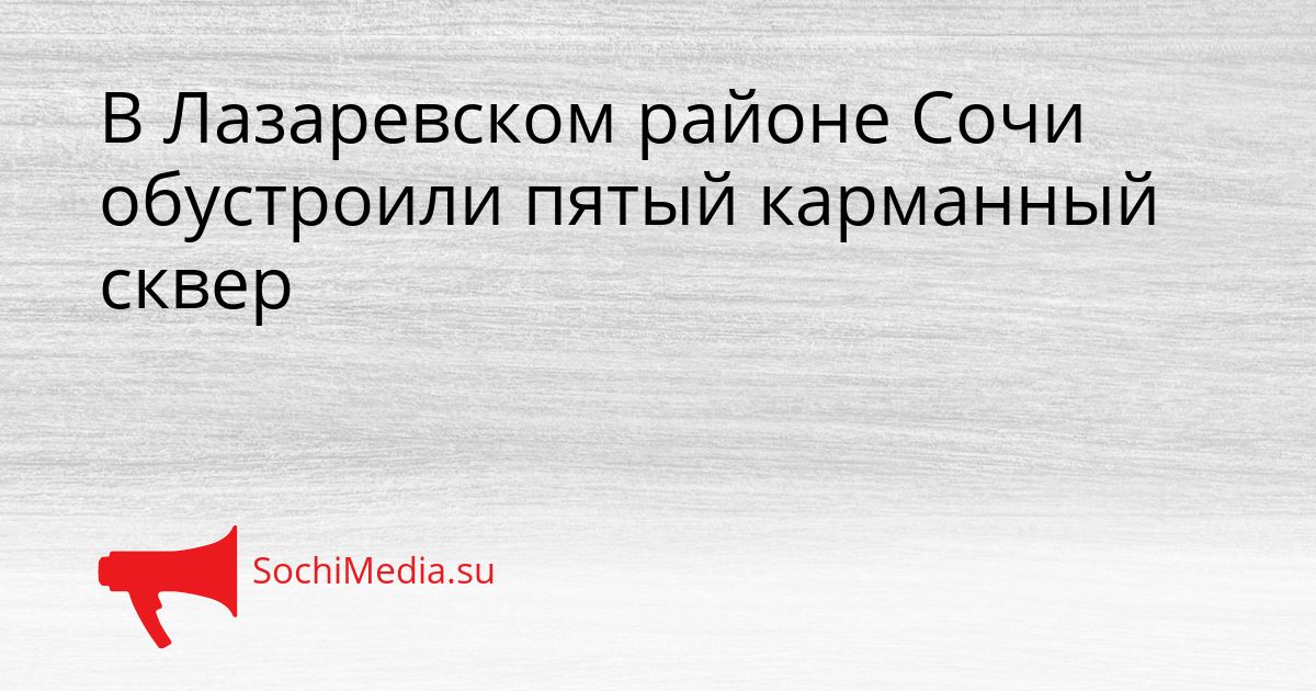 В Лазаревском районе Сочи обустроили пятый карманный сквер Сгенерировано