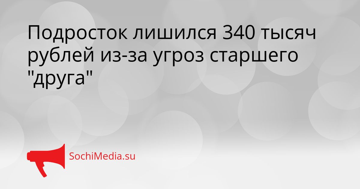 Подросток лишился 340 тысяч рублей из-за угроз старшего &quotдруга&quot Сгенерировано
