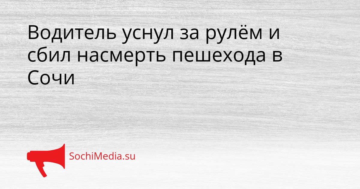 Водитель уснул за рулём и сбил насмерть пешехода в Сочи Сгенерировано