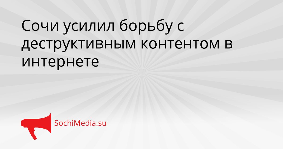 Сочи усилил борьбу с деструктивным контентом в интернете Сгенерировано