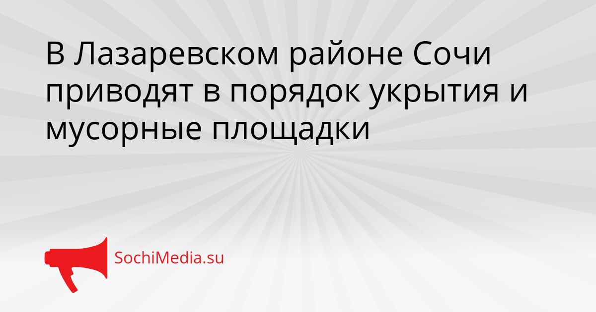 В Лазаревском районе Сочи приводят в порядок укрытия и мусорные площадки Сгенерировано