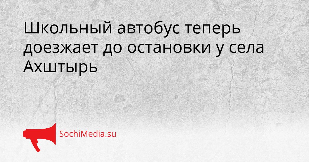 Школьный автобус теперь доезжает до остановки у села Ахштырь Сгенерировано