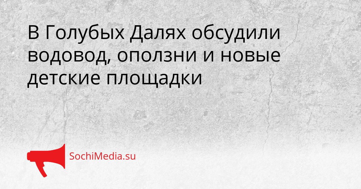 В Голубых Далях обсудили водовод, оползни и новые детские площадки Сгенерировано