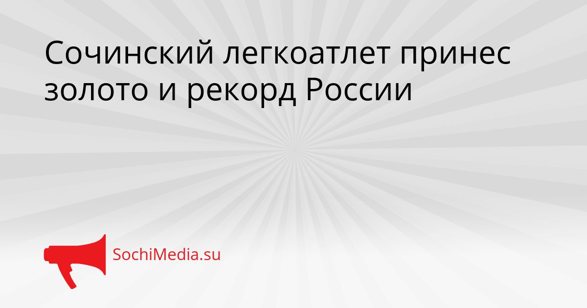 Сочинский легкоатлет принес золото и рекорд России Сгенерировано