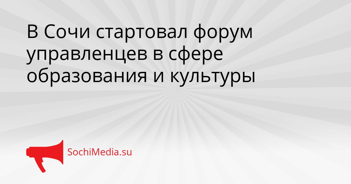 В Сочи стартовал форум управленцев в сфере образования и культуры Сгенерировано
