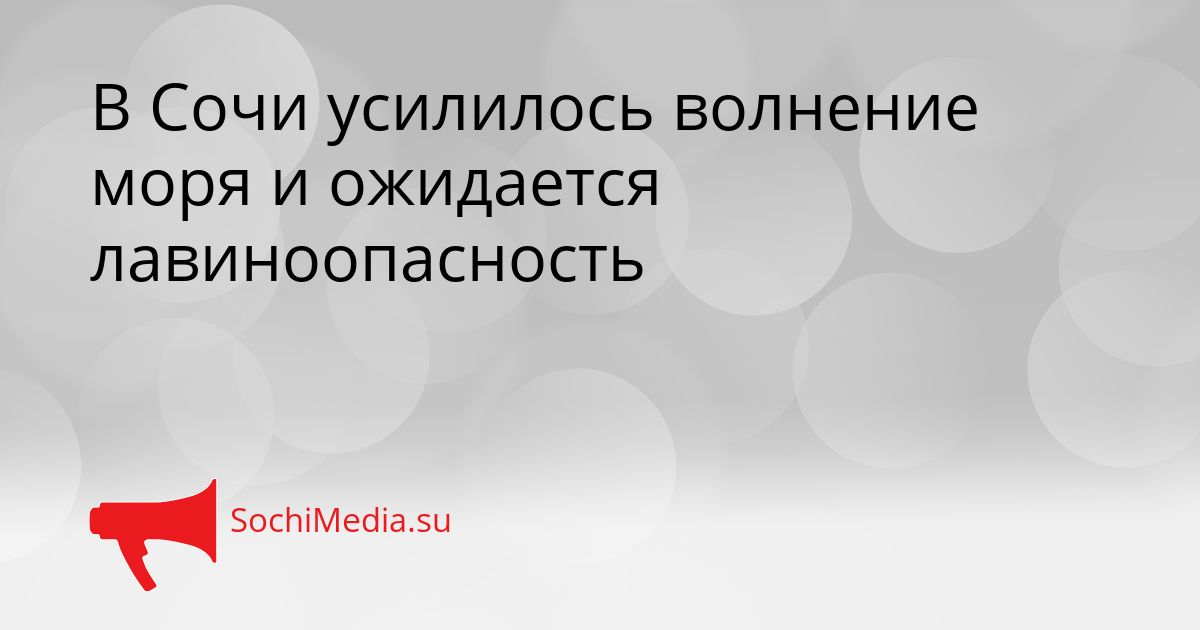 В Сочи усилилось волнение моря и ожидается лавиноопасность Сгенерировано
