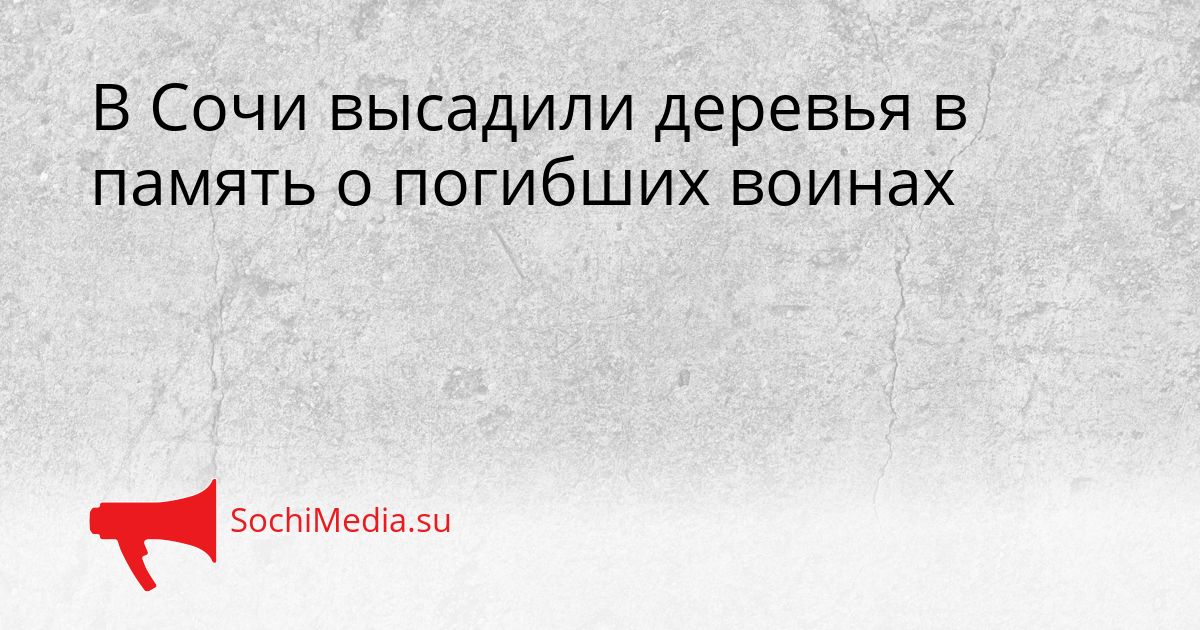 В Сочи высадили деревья в память о погибших воинах Сгенерировано