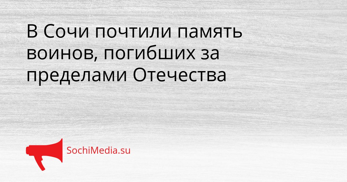 В Сочи почтили память воинов, погибших за пределами Отечества Сгенерировано