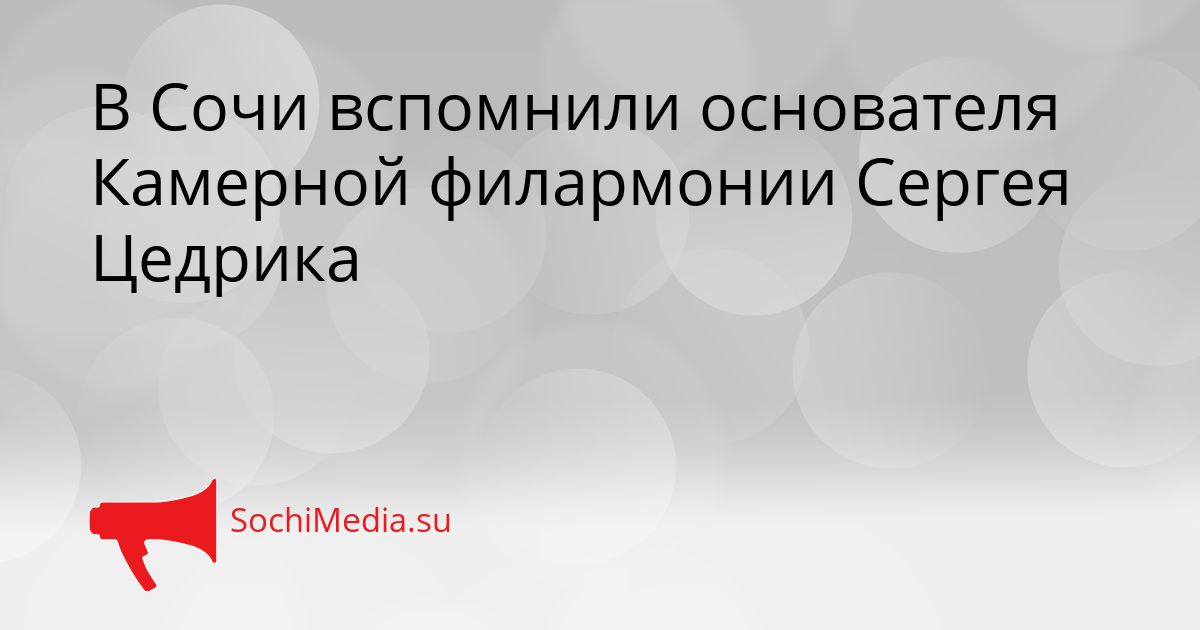 В Сочи вспомнили основателя Камерной филармонии Сергея Цедрика Сгенерировано