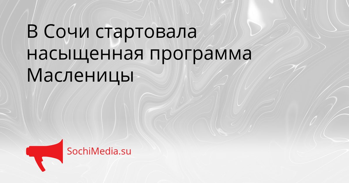 В Сочи стартовала насыщенная программа Масленицы Сгенерировано