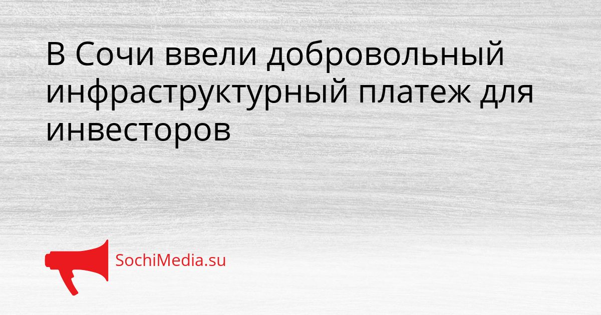 В Сочи ввели добровольный инфраструктурный платеж для инвесторов Сгенерировано