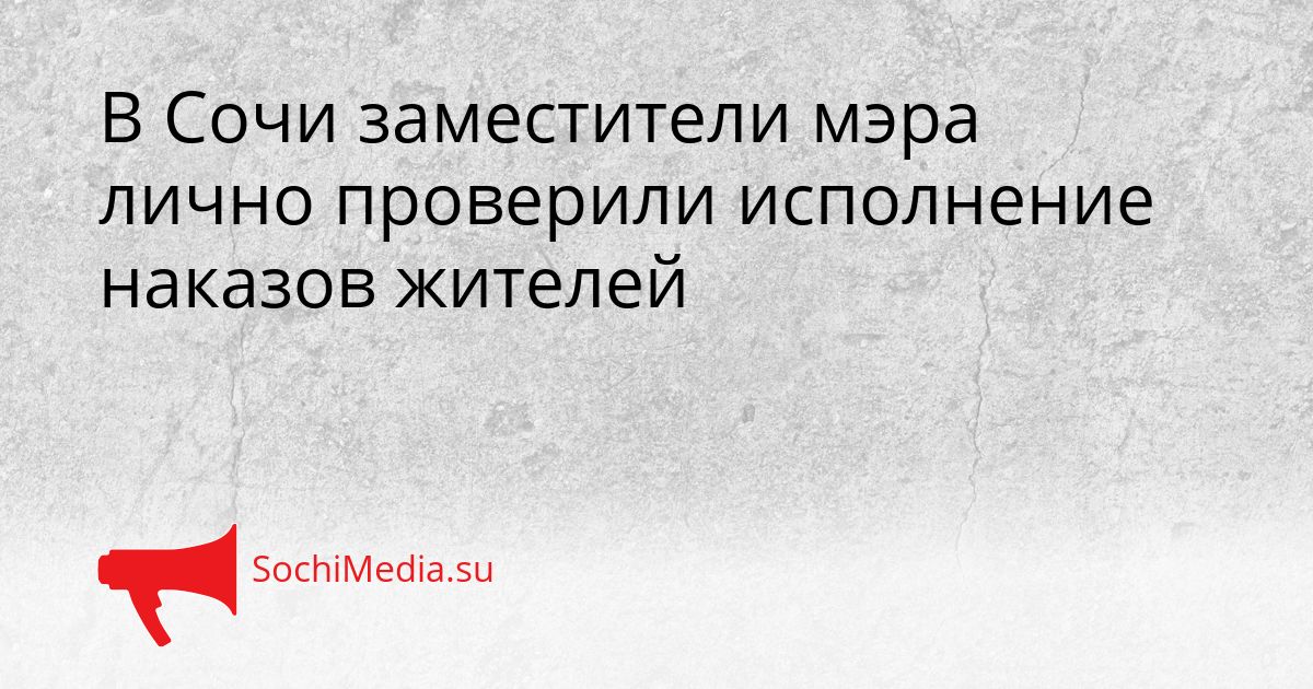 В Сочи заместители мэра лично проверили исполнение наказов жителей Сгенерировано