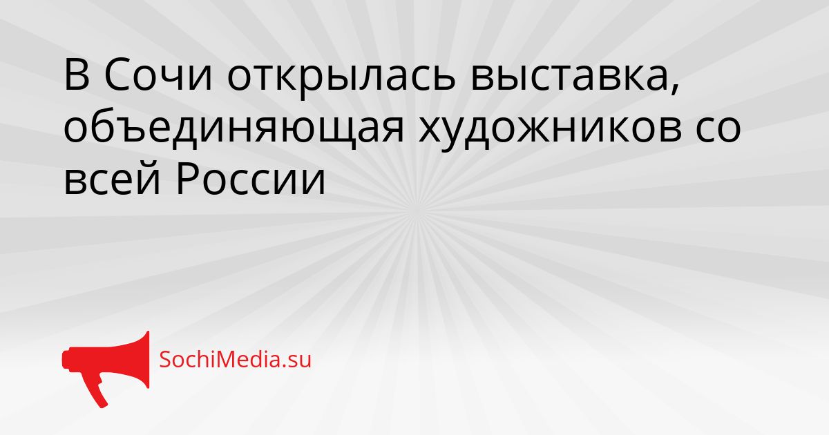 В Сочи открылась выставка, объединяющая художников со всей России Сгенерировано