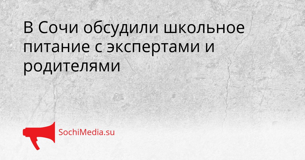 В Сочи обсудили школьное питание с экспертами и родителями Сгенерировано