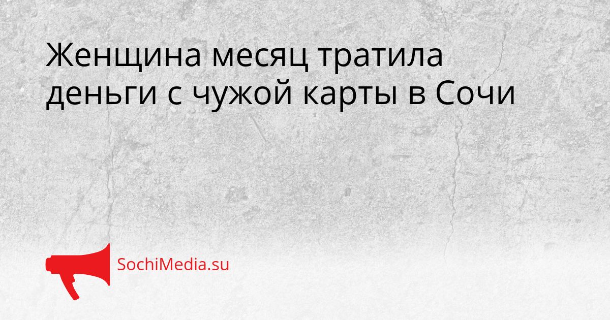 Женщина месяц тратила деньги с чужой карты в Сочи Сгенерировано