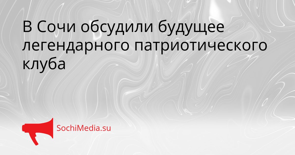 В Сочи обсудили будущее легендарного патриотического клуба Сгенерировано