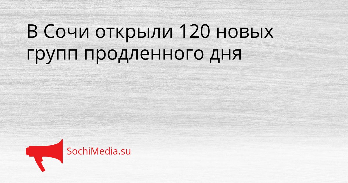 В Сочи открыли 120 новых групп продленного дня Сгенерировано