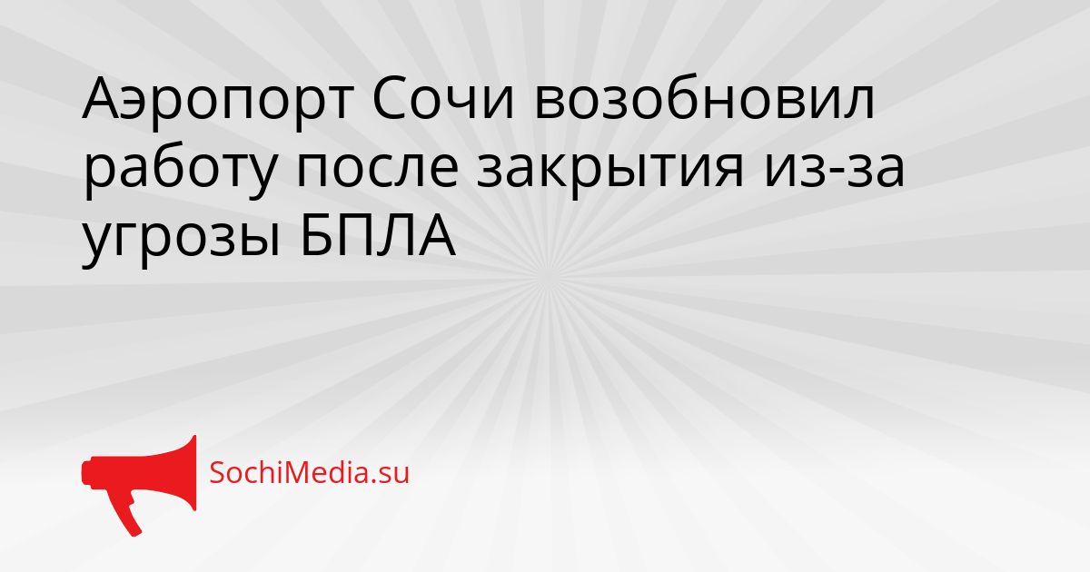 Аэропорт Сочи возобновил работу после закрытия из-за угрозы БПЛА Сгенерировано