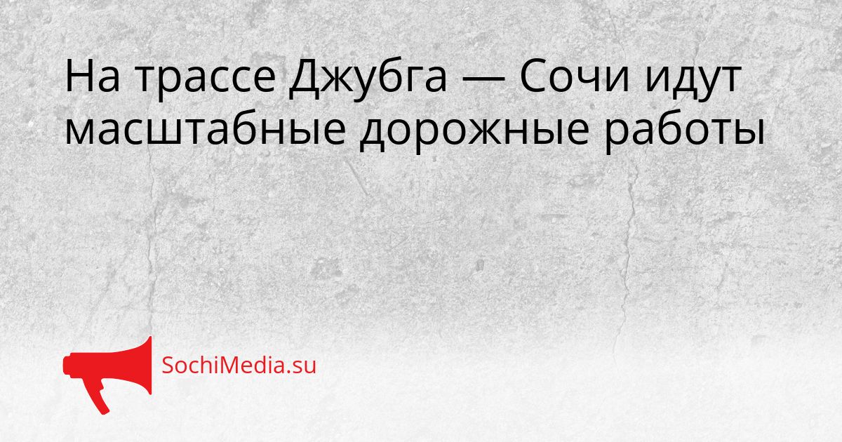 На трассе Джубга — Сочи идут масштабные дорожные работы Сгенерировано