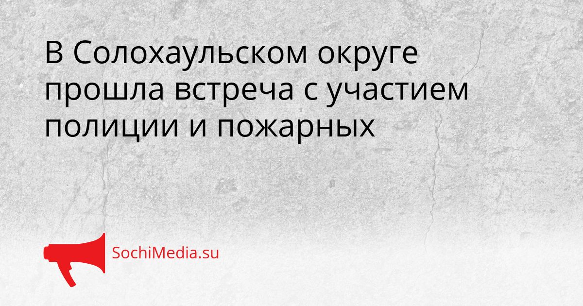 В Солохаульском округе прошла встреча с участием полиции и пожарных Сгенерировано