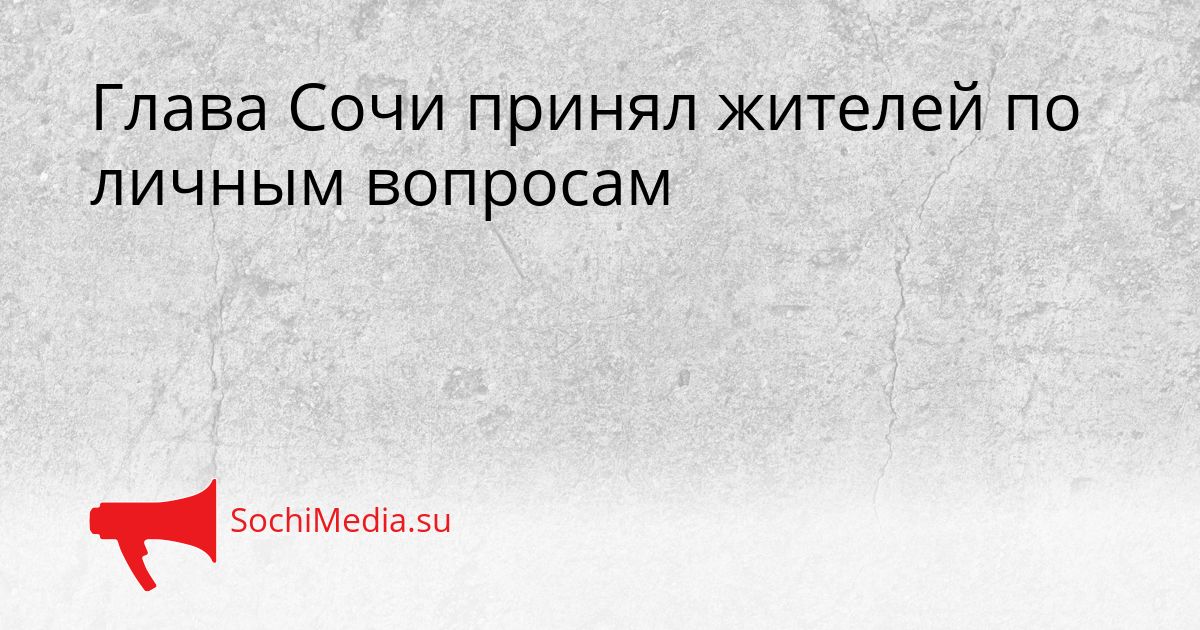 Глава Сочи принял жителей по личным вопросам Сгенерировано