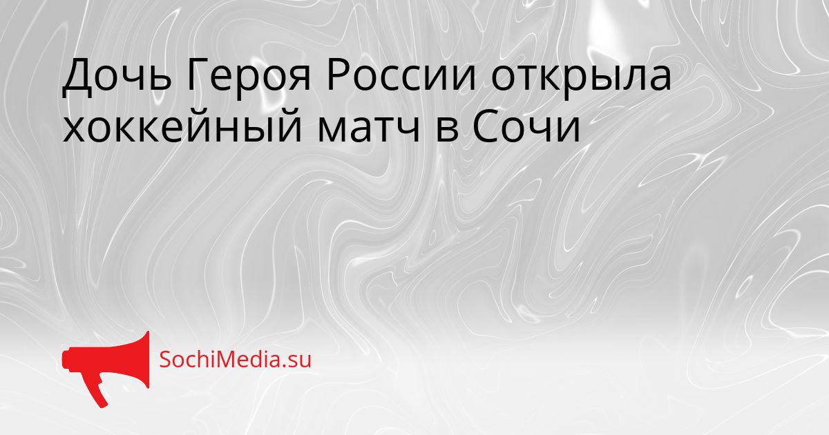 Дочь Героя России открыла хоккейный матч в Сочи Сгенерировано