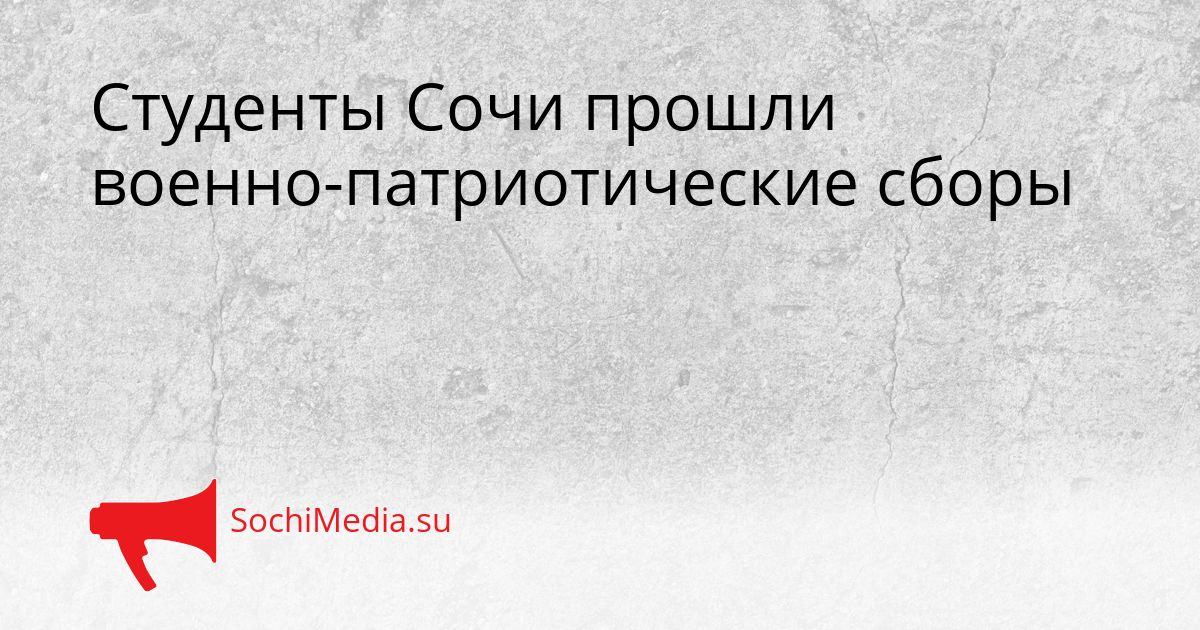 Студенты Сочи прошли военно-патриотические сборы Сгенерировано