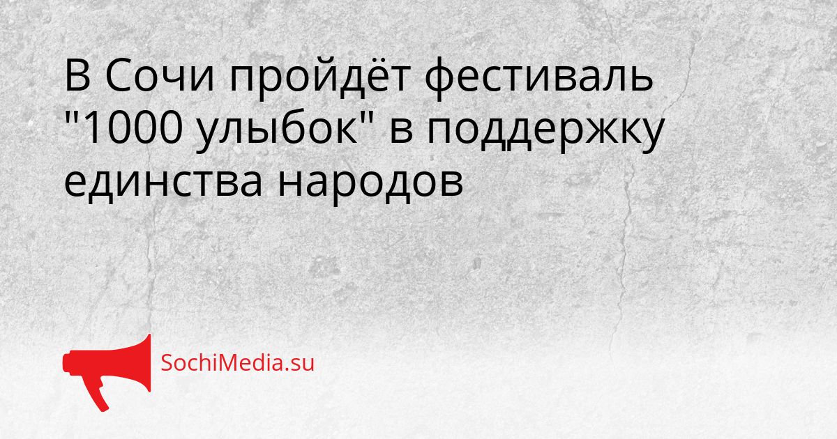 В Сочи пройдёт фестиваль &quot1000 улыбок&quot в поддержку единства народов Сгенерировано
