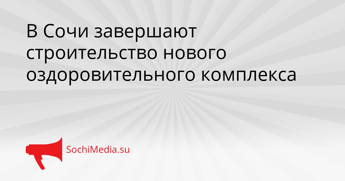 В Сочи завершают строительство нового оздоровительного комплекса Сгенерировано