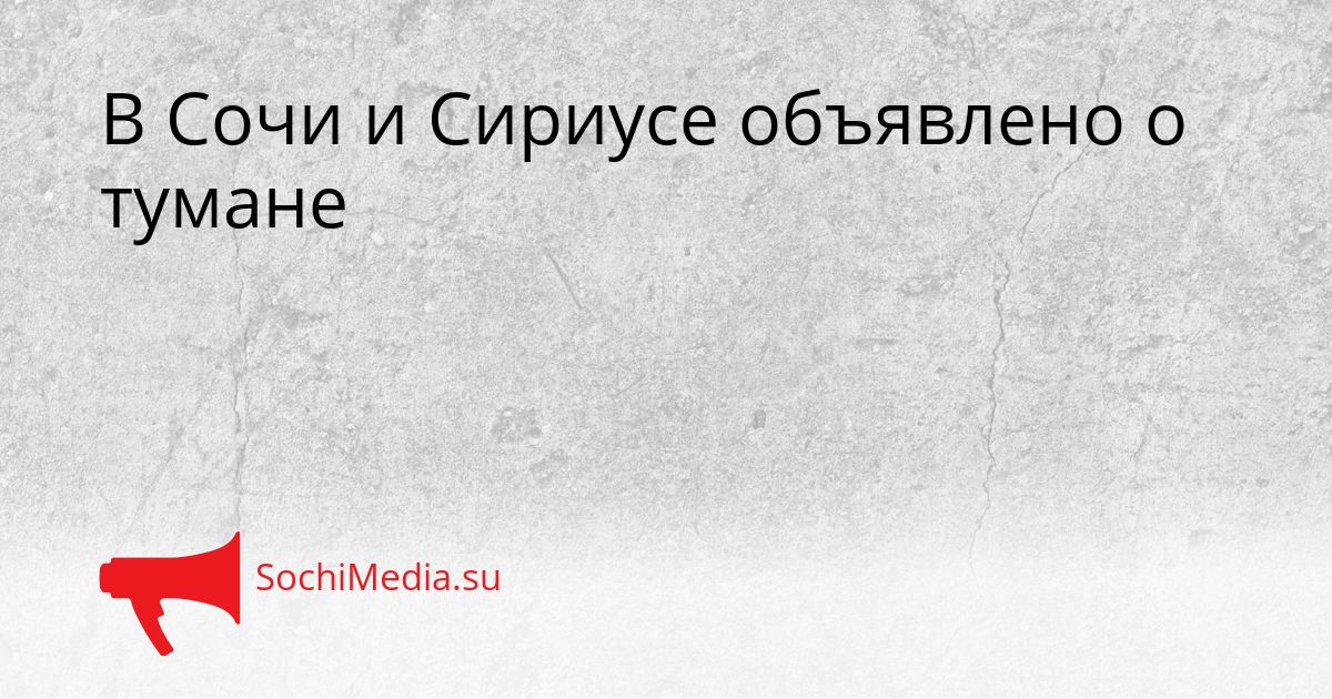 В Сочи и Сириусе объявлено о тумане Сгенерировано
