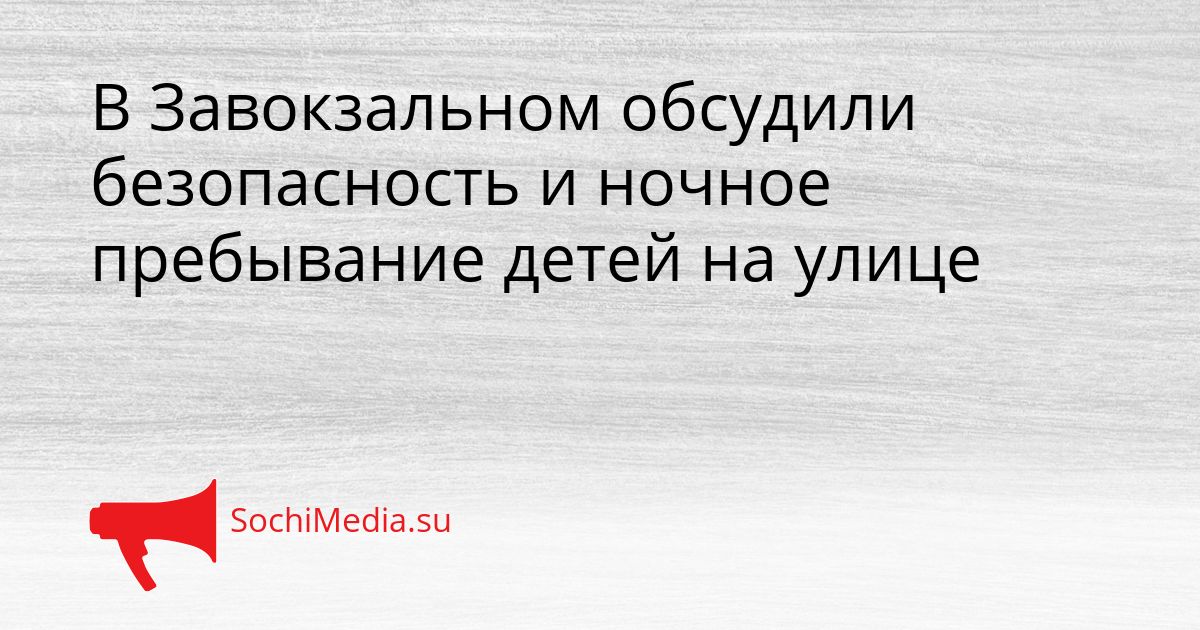 В Завокзальном обсудили безопасность и ночное пребывание детей на улице Сгенерировано