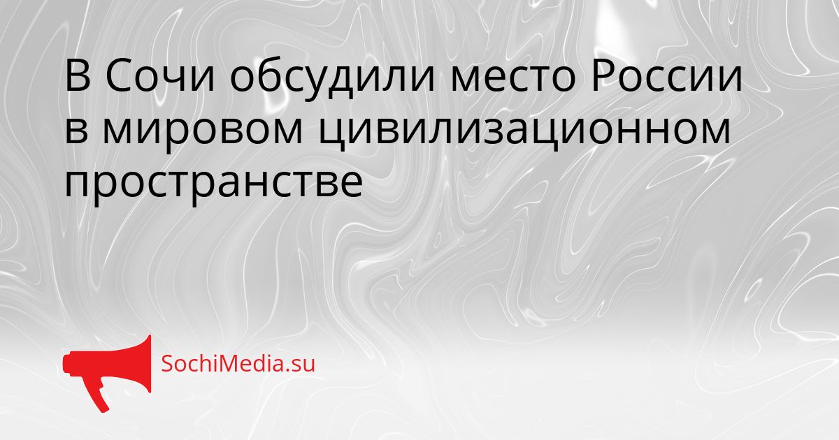 В Сочи обсудили место России в мировом цивилизационном пространстве Сгенерировано