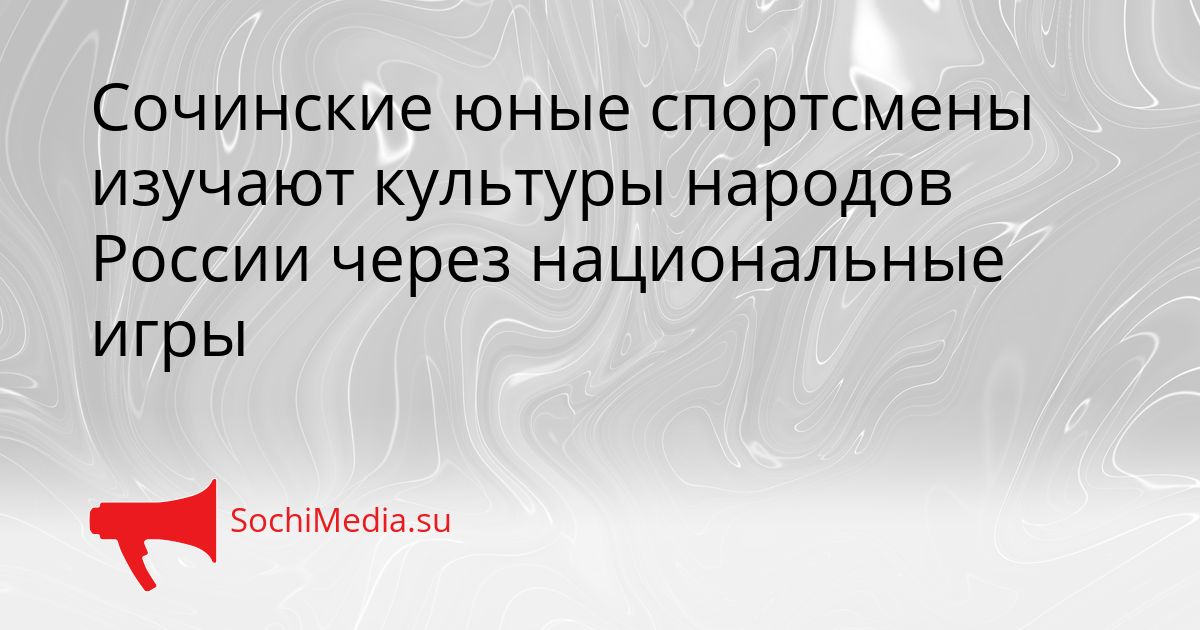 Сочинские юные спортсмены изучают культуры народов России через национальные игры Сгенерировано