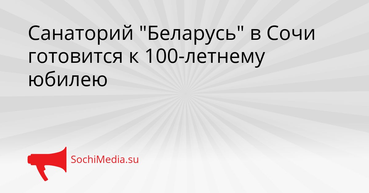 Санаторий &quotБеларусь&quot в Сочи готовится к 100-летнему юбилею Сгенерировано