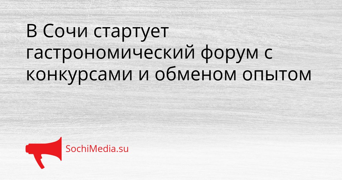 В Сочи стартует гастрономический форум с конкурсами и обменом опытом Сгенерировано