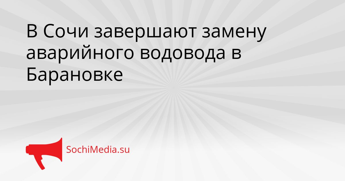 В Сочи завершают замену аварийного водовода в Барановке Сгенерировано