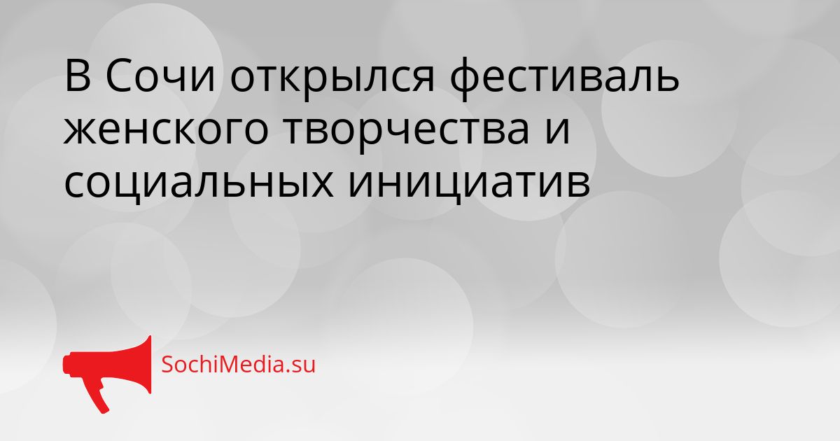 В Сочи открылся фестиваль женского творчества и социальных инициатив Сгенерировано