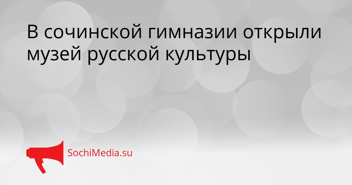 В сочинской гимназии открыли музей русской культуры Сгенерировано