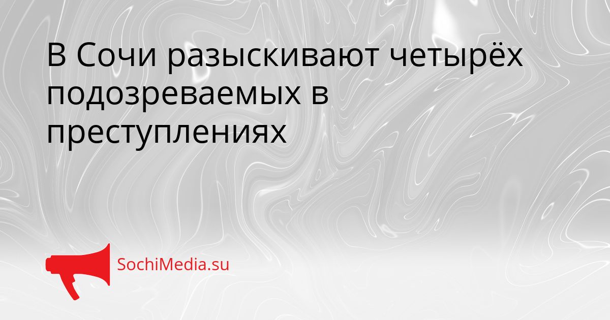 В Сочи разыскивают четырёх подозреваемых в преступлениях Сгенерировано