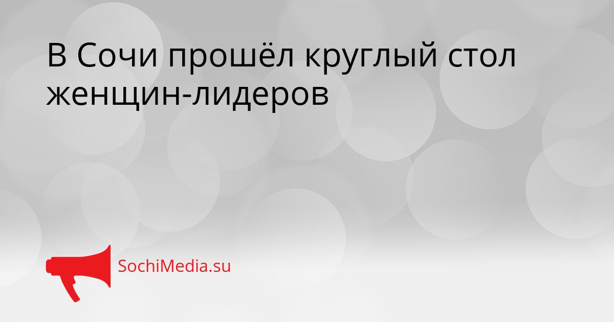 В Сочи прошёл круглый стол женщин-лидеров Сгенерировано