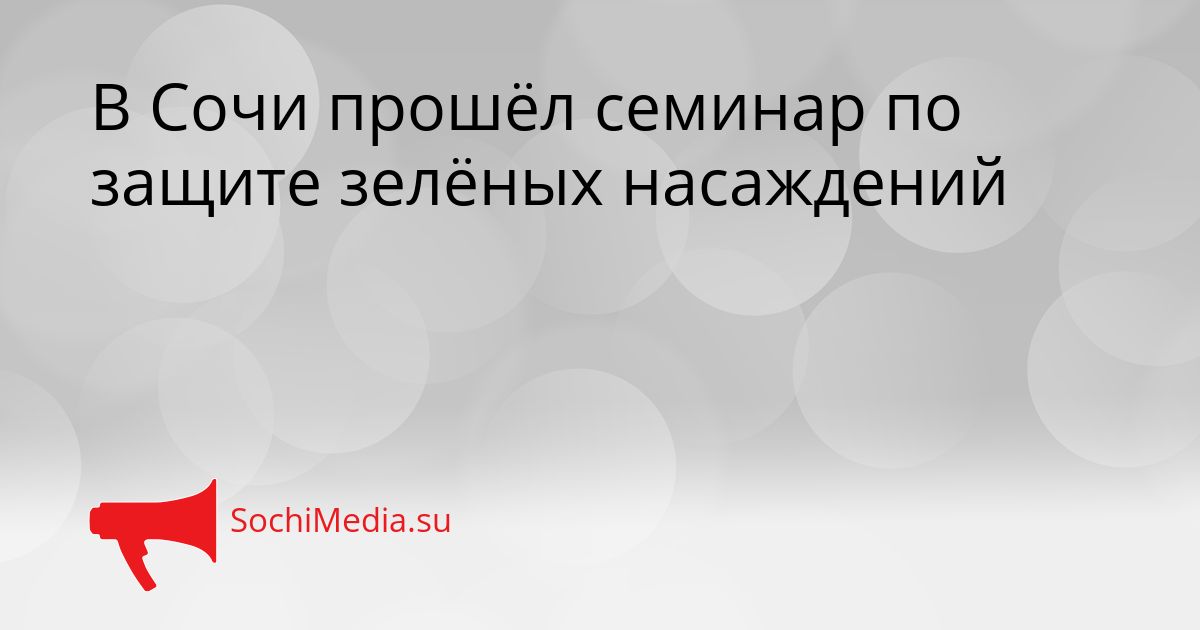 В Сочи прошёл семинар по защите зелёных насаждений Сгенерировано