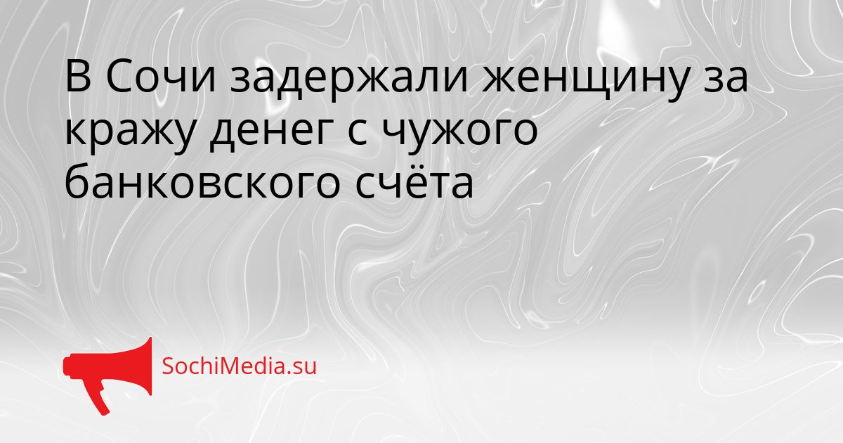 В Сочи задержали женщину за кражу денег с чужого банковского счёта Сгенерировано